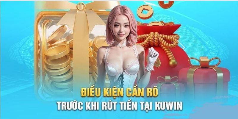 Điểm qua những điều kiện quan trọng khi rút tiền Kuwin